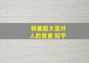 转基因大豆对人的危害 知乎